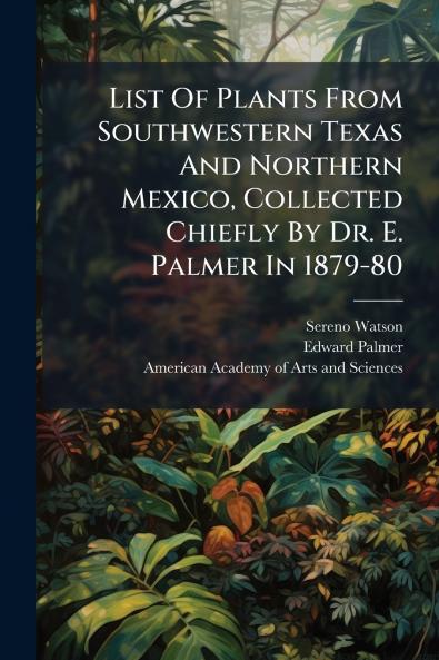 List Of Plants From Southwestern Texas And Northern Mexico Collected Chiefly By Dr. E. Palmer In 1879-80