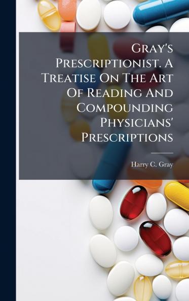 Gray's Prescriptionist. A Treatise On The Art Of Reading And Compounding Physicians' Prescriptions