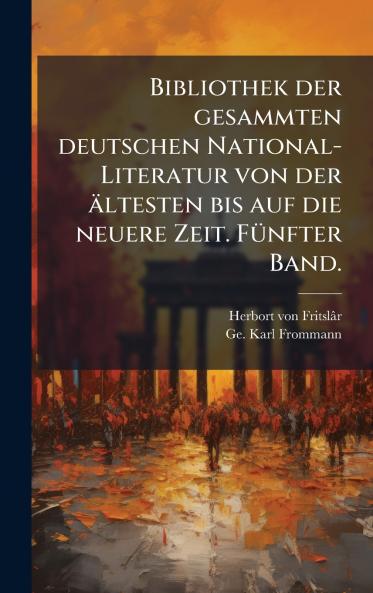 Bibliothek der gesammten deutschen National-Literatur von der ältesten bis auf die neuere Zeit. FÃ1/4nfter Band.