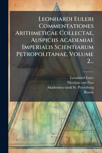Leonhardi Euleri Commentationes Arithmeticae Collectae Auspiciis Academiae Imperialis Scientiarum Petropolitanae Volume 2...