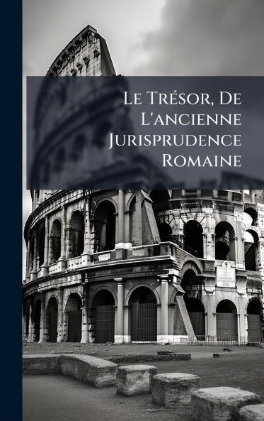 TrÃ(c)sor De L'ancienne Jurisprudence Romaine