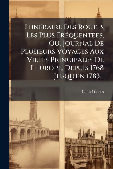ItinÃ(c)raire Des Routes Les Plus FrÃ(c)quentÃ(c)es Ou Journal De Plusieurs Voyages Aux Villes Principales De L'europe Depuis 1768 Jusqu'en 1783...
