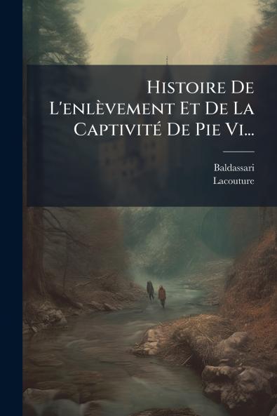 Histoire De L'enlèvement Et De La CaptivitÃ(c) De Pie Vi...