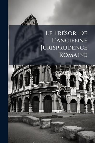 TrÃ(c)sor De L'ancienne Jurisprudence Romaine