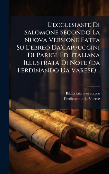 L'ecclesiaste Di Salomone Secondo La Nuova Versione Fatta Su L'ebreo Da'cappuccini Di Parigi. Ed. Italiana Illustrata Di Note (da Ferdinando Da Varese)...