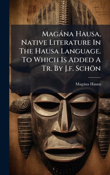 Magàna Hausa Native Literature In The Hausa Language. To Which Is Added A Tr. By J.f. Schön