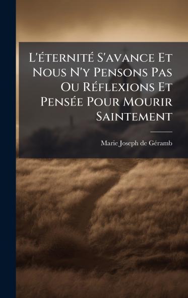 L'Ã(c)ternitÃ(c) S'avance Et Nous N'y Pensons Pas Ou RÃ(c)flexions Et PensÃ(c)e Pour Mourir Saintement