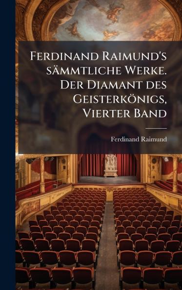 Ferdinand Raimund's sämmtliche Werke. Der Diamant des Geisterkönigs Vierter Band
