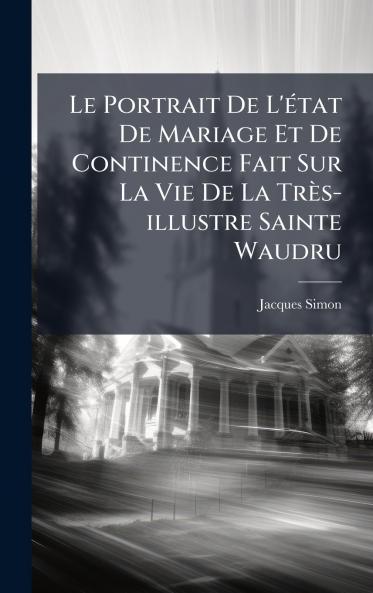 Portrait De L'Ã(c)tat De Mariage Et De Continence Fait Sur La Vie De La Très-illustre Sainte Waudru