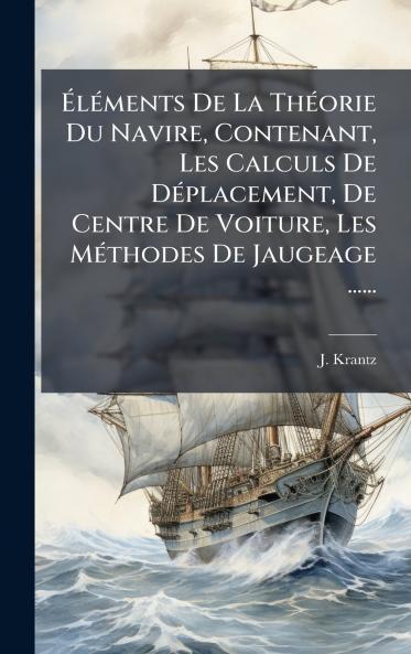 Ã&#137;lÃ(c)ments De La ThÃ(c)orie Du Navire Contenant Les Calculs De DÃ(c)placement De Centre De Voiture Les MÃ(c)thodes De Jaugeage ......
