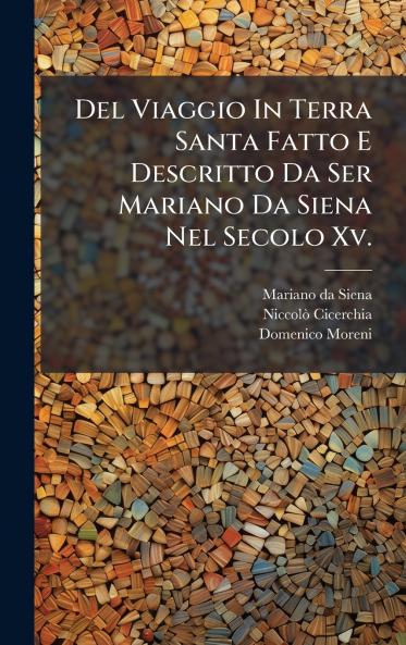 Del Viaggio In Terra Santa Fatto E Descritto Da Ser Mariano Da Siena Nel Secolo Xv.