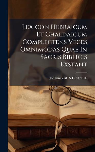 Lexicon Hebraicum Et Chaldaicum Complectens Veces Omnimodas Quae In Sacris Biblicis Exstant