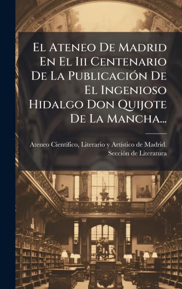 Ateneo De Madrid En El Iii Centenario De La PublicaciÃ3n De El Ingenioso Hidalgo Don Quijote De La Mancha...