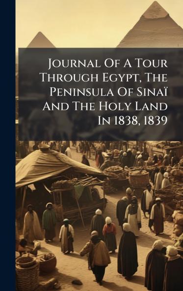 Journal Of A Tour Through Egypt The Peninsula Of Sinaï And The Holy Land In 1838 1839