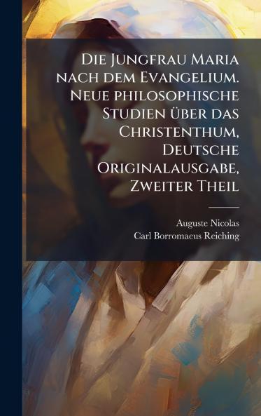 Jungfrau Maria nach dem Evangelium. Neue philosophische Studien Ã1/4ber das Christenthum Deutsche Originalausgabe Zweiter Theil