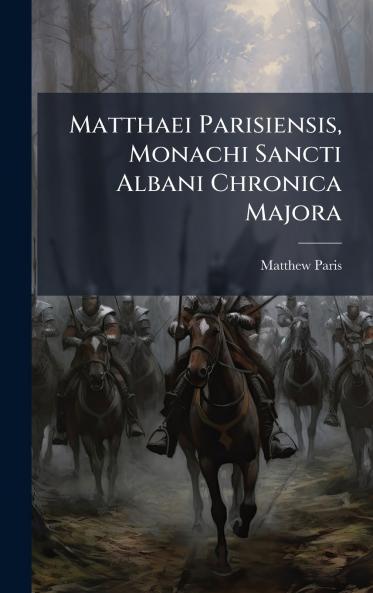 Matthaei Parisiensis Monachi Sancti Albani Chronica Majora