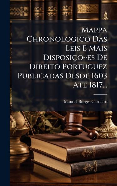 Mappa Chronologico Das Leis E Mais Disposiço es De Direito Portuguez Publicadas Desde 1603 AtÃ(c) 1817...