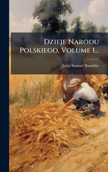 Dzieje Narodu Polskiego Volume 1...