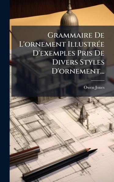 Grammaire De L'ornement IllustrÃ(c)e D'exemples Pris De Divers Styles D'ornement...