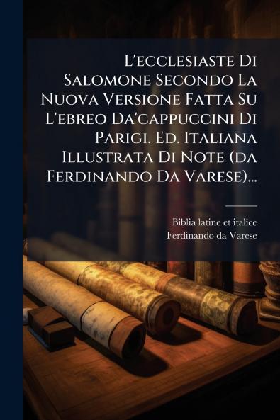 L'ecclesiaste Di Salomone Secondo La Nuova Versione Fatta Su L'ebreo Da'cappuccini Di Parigi. Ed. Italiana Illustrata Di Note (da Ferdinando Da Varese)...