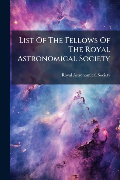 List Of The Fellows Of The Royal Astronomical Society