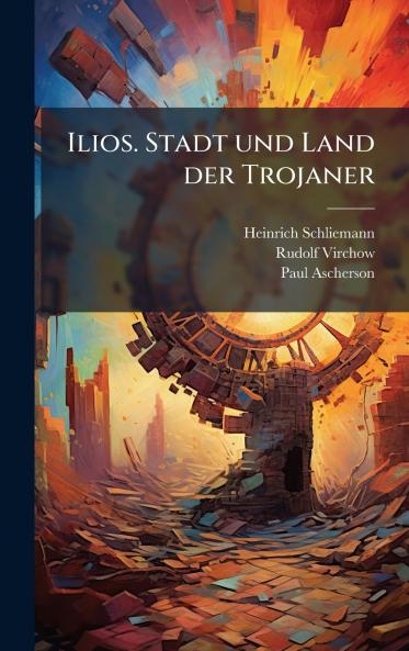 Ilios. Stadt und Land der Trojaner