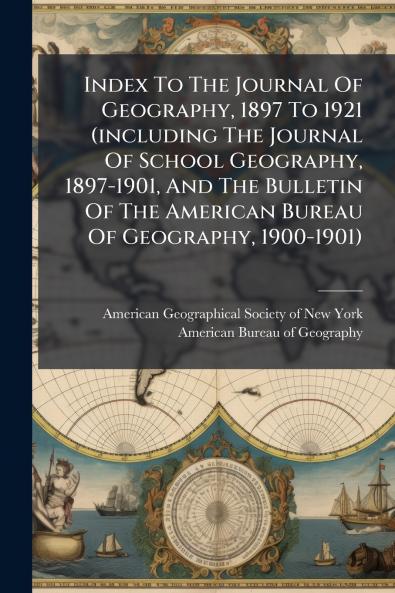 Index To The Journal Of Geography 1897 To 1921 (including The Journal Of School Geography 1897-1901 And The Bulletin Of The American Bureau Of Geography 1900-1901)