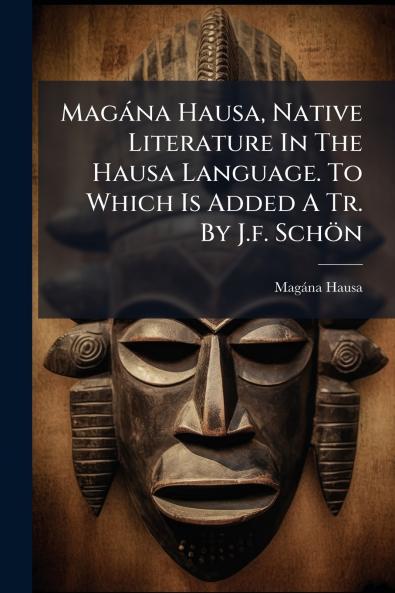 Magàna Hausa Native Literature In The Hausa Language. To Which Is Added A Tr. By J.f. Schön