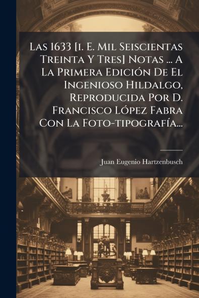 1633 [i. E. Mil Seiscientas Treinta Y Tres] Notas ... A La Primera EdiciÃ3n De El Ingenioso Hildalgo Reproducida Por D. Francisco LÃ3pez Fabra Con La Foto-tipografÃ-a...