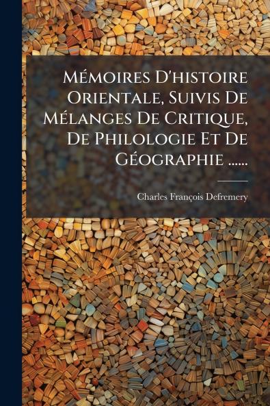 MÃ(c)moires D'histoire Orientale Suivis De MÃ(c)langes De Critique De Philologie Et De GÃ(c)ographie ......