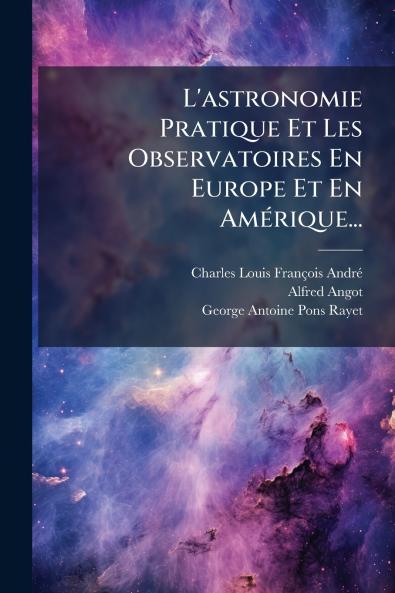 L'astronomie Pratique Et Les Observatoires En Europe Et En AmÃ(c)rique...