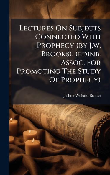 Lectures On Subjects Connected With Prophecy (by J.w. Brooks). (edinb. Assoc. For Promoting The Study Of Prophecy)