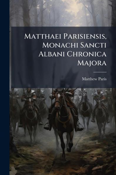 Matthaei Parisiensis Monachi Sancti Albani Chronica Majora