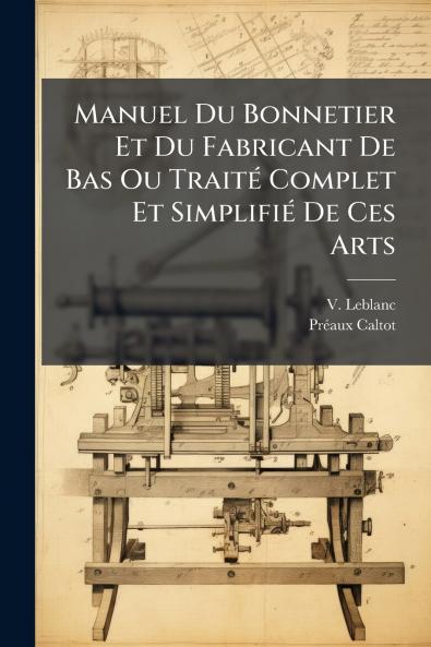 Manuel Du Bonnetier Et Du Fabricant De Bas Ou TraitÃ(c) Complet Et SimplifiÃ(c) De Ces Arts