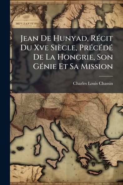 Jean De Hunyad RÃ(c)cit Du Xve Siècle PrÃ(c)cÃ(c)dÃ(c) De La Hongrie Son GÃ(c)nie Et Sa Mission