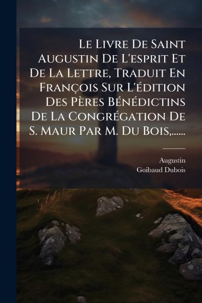 Livre De Saint Augustin De L'esprit Et De La Lettre Traduit En François Sur L'Ã(c)dition Des Pères BÃ(c)nÃ(c)dictins De La CongrÃ(c)gation De S. Maur Par M. Du Bois ......