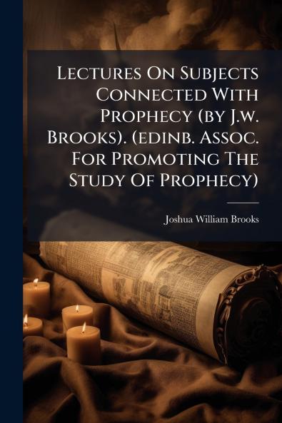 Lectures On Subjects Connected With Prophecy (by J.w. Brooks). (edinb. Assoc. For Promoting The Study Of Prophecy)
