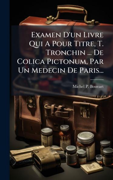 Examen D'un Livre Qui A Pour Titre T. Tronchin ... De Colica Pictonum Par Un Medecin De Paris...