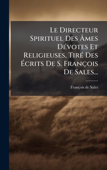 Directeur Spirituel Des Ã&#130;mes DÃ(c)votes Et Religieuses TirÃ(c) Des Ã&#137;crits De S. François De Sales...