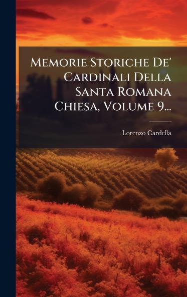 Memorie Storiche De' Cardinali Della Santa Romana Chiesa Volume 9...