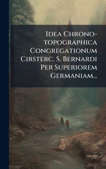 Idea Chrono-topographica Congregationum Cirsterc. S. Bernardi Per Superiorem Germaniam...