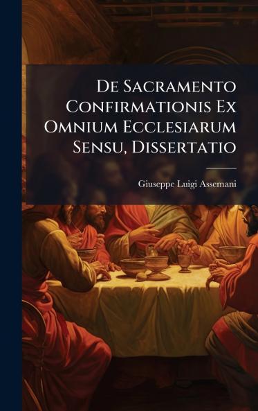 De Sacramento Confirmationis Ex Omnium Ecclesiarum Sensu Dissertatio
