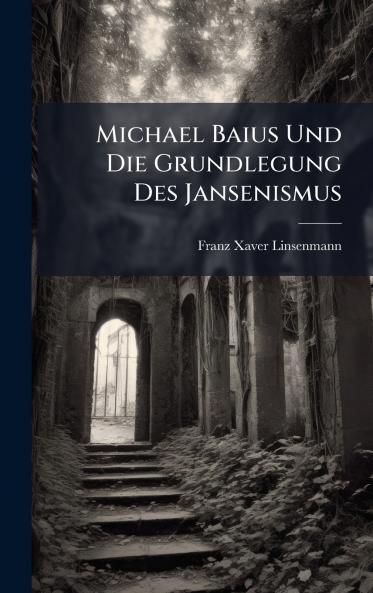 Michael Baius Und Die Grundlegung Des Jansenismus