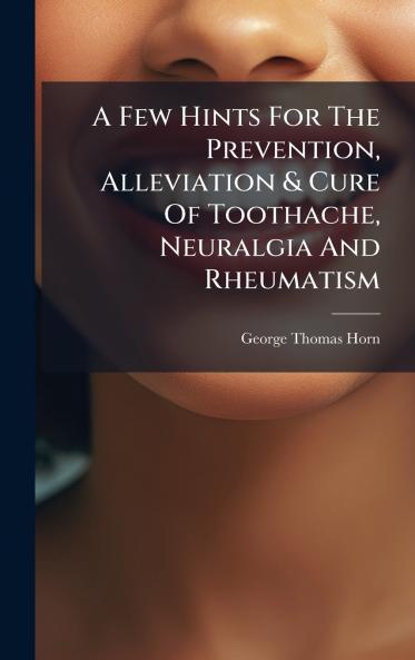 Few Hints For The Prevention Alleviation & Cure Of Toothache Neuralgia And Rheumatism