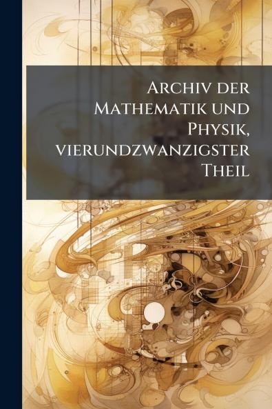 Archiv der Mathematik und Physik vierundzwanzigster Theil