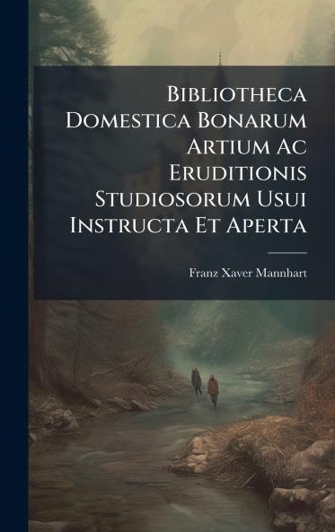 Bibliotheca Domestica Bonarum Artium Ac Eruditionis Studiosorum Usui Instructa Et Aperta