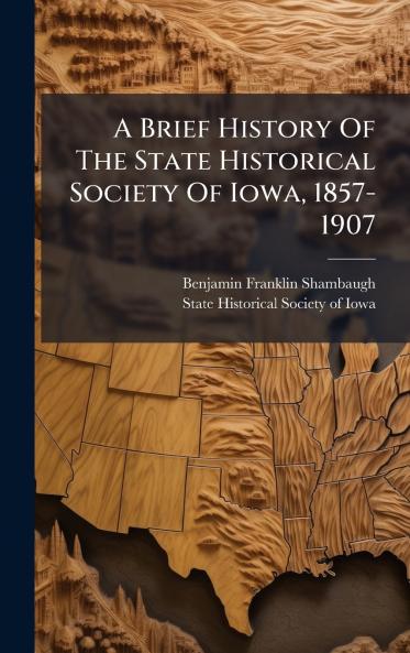 Brief History Of The State Historical Society Of Iowa 1857-1907