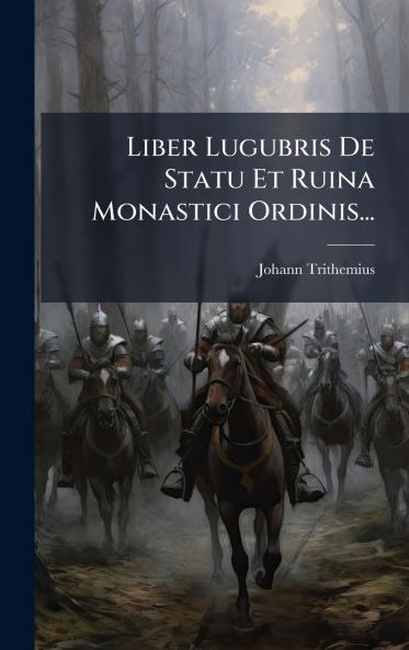 Liber Lugubris De Statu Et Ruina Monastici Ordinis...