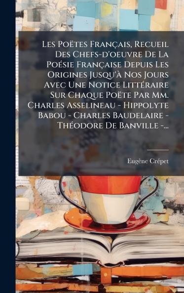 Les Poëtes Français Recueil Des Chefs-d'oeuvre De La PoÃ(c)sie Française Depuis Les Origines Jusqu'Ã Nos Jours Avec Une Notice LittÃ(c)raire Sur Chaque Poëte Par Mm. Charles Asselineau - Hippolyte Babou - Charles Baudelaire - ThÃ(c)odore De Banville -...