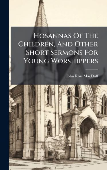 Hosannas Of The Children And Other Short Sermons For Young Worshippers
